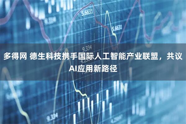 多得网 德生科技携手国际人工智能产业联盟，共议AI应用新路径