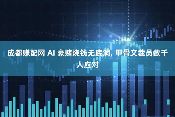 成都赚配网 AI 豪赌烧钱无底洞, 甲骨文裁员数千人应对