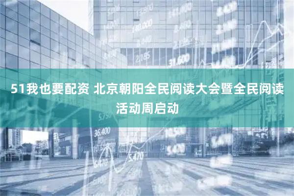 51我也要配资 北京朝阳全民阅读大会暨全民阅读活动周启动