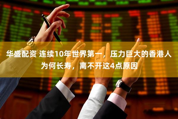 华盛配资 连续10年世界第一，压力巨大的香港人为何长寿，离不开这4点原因
