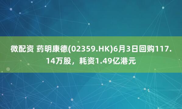 微配资 药明康德(02359.HK)6月3日回购117.14万股，耗资1.49亿港元